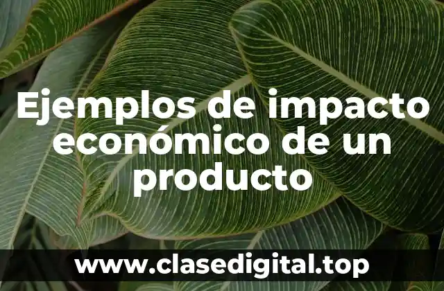Ejemplos de impacto económico de un producto
