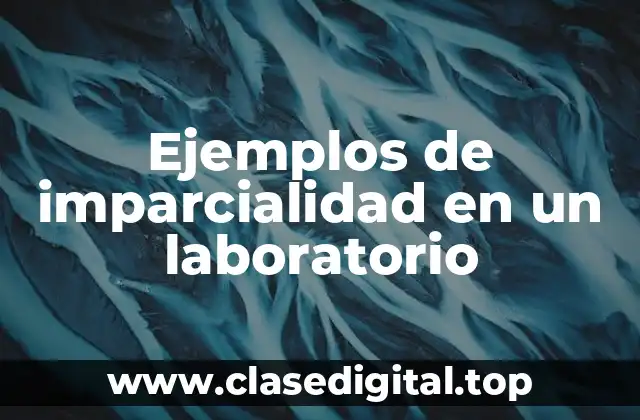 Ejemplos de imparcialidad en un laboratorio