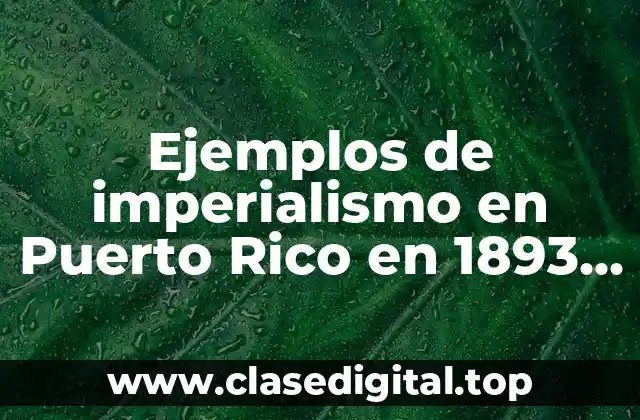 Ejemplos de imperialismo en Puerto Rico en 1893 y Significado