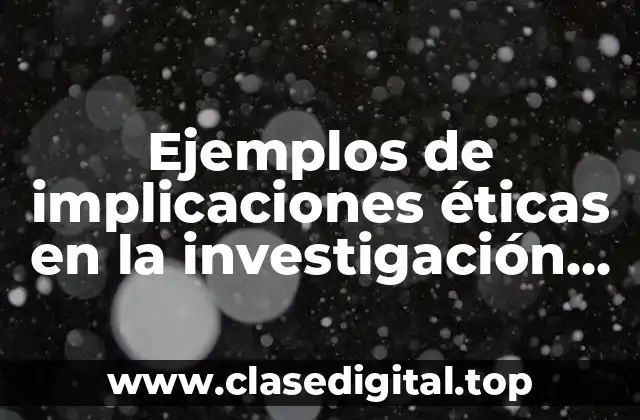 Ejemplos de implicaciones éticas en la investigación científica
