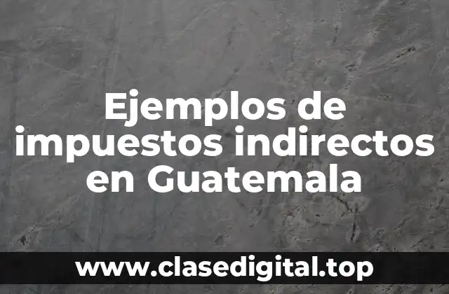 Ejemplos de impuestos indirectos en Guatemala