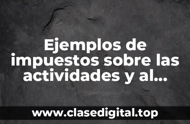 Ejemplos de impuestos sobre las actividades y al consumo