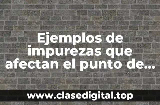 Ejemplos de impurezas que afectan el punto de fusión