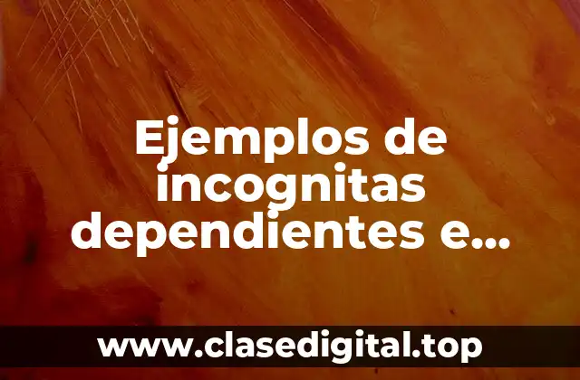 Ejemplos de incognitas dependientes e independientes en una ecuación