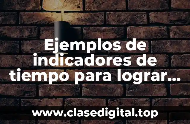 Ejemplos de indicadores de tiempo para lograr una meta