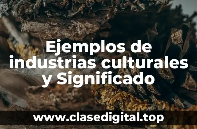 Ejemplos de industrias culturales y Significado