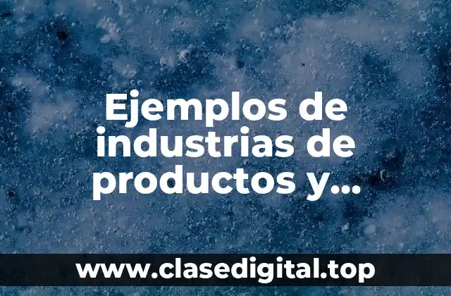 Ejemplos de industrias de productos y métodos que usan