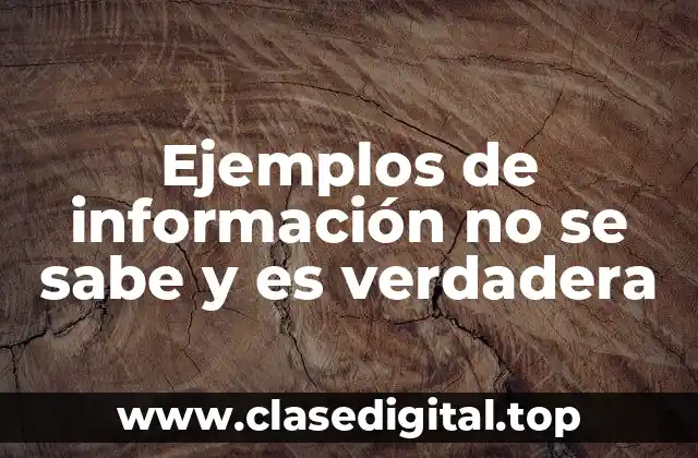 Ejemplos de información no se sabe y es verdadera