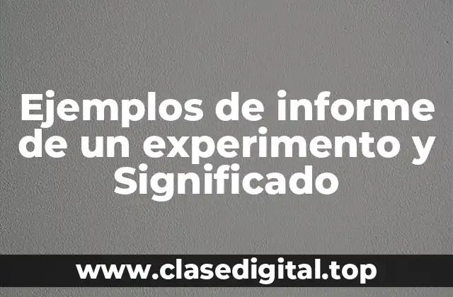 Ejemplos de informe de un experimento y Significado