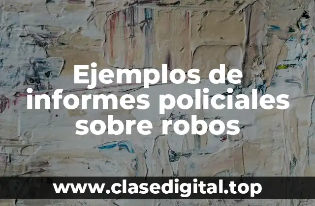 Ejemplos de informes policiales sobre robos
