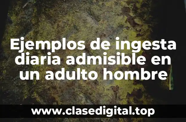 Ejemplos de ingesta diaria admisible en un adulto hombre