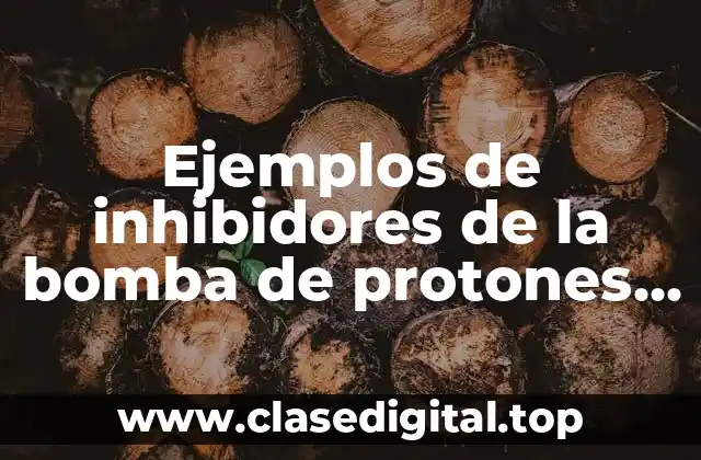 Ejemplos de inhibidores de la bomba de protones y Significado