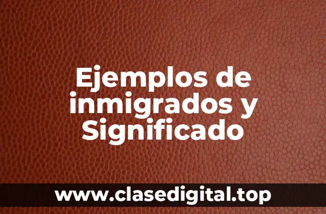 Ejemplos de inmigrados y Significado