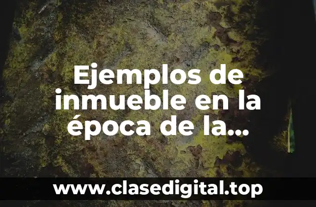 Ejemplos de inmueble en la época de la revolución mexicana y Significado