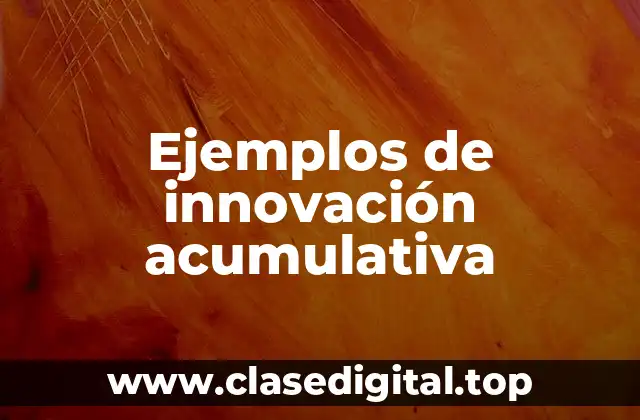 Ejemplos de innovación acumulativa