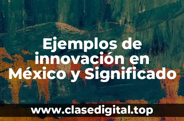 Ejemplos de innovación en México y Significado