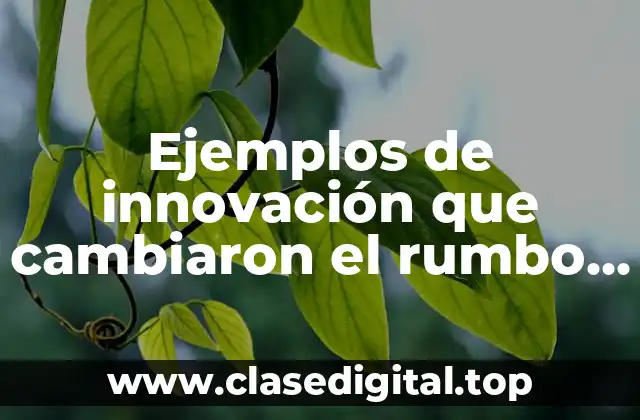 Ejemplos de innovación que cambiaron el rumbo de la vida