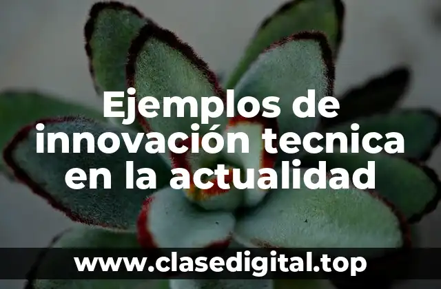Ejemplos de innovación tecnica en la actualidad