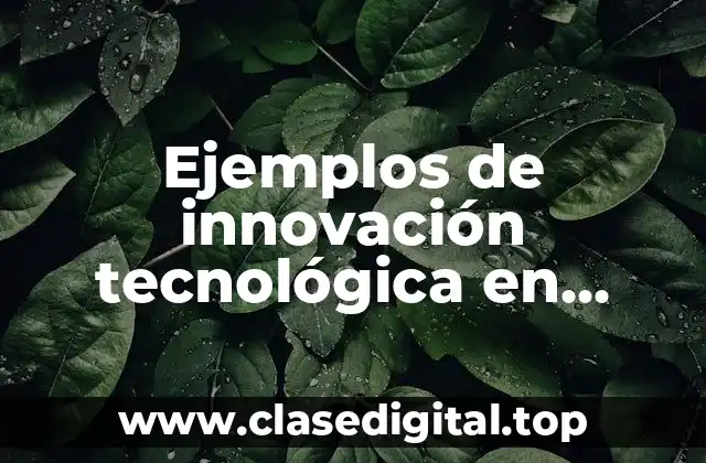 Ejemplos de innovación tecnológica en diferentes áreas del conocimiento