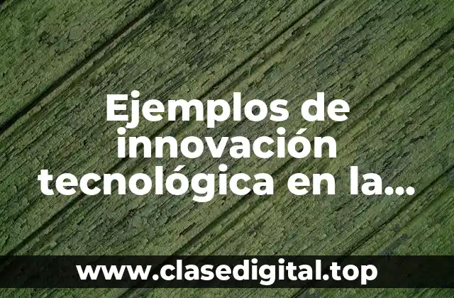 Ejemplos de innovación tecnológica en la biotecnología