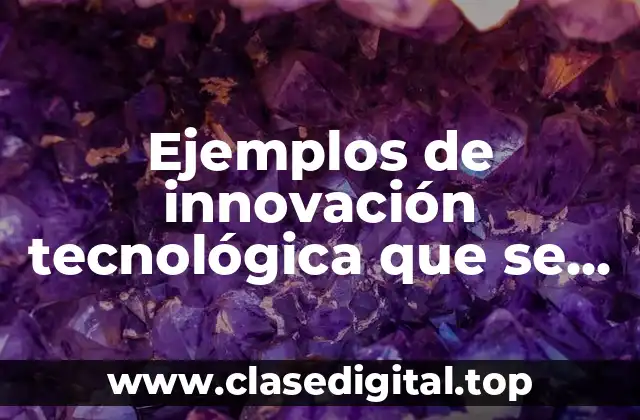 Ejemplos de innovación tecnológica que se implementan en la nanotecnología