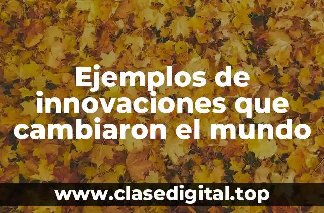 Ejemplos de innovaciones que cambiaron el mundo