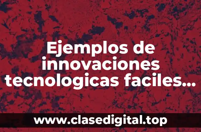 Ejemplos de innovaciones tecnologicas faciles de hacer con material
