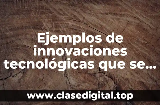 Ejemplos de innovaciones tecnológicas que se implementan en la