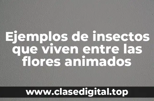 Ejemplos de insectos que viven entre las flores animados