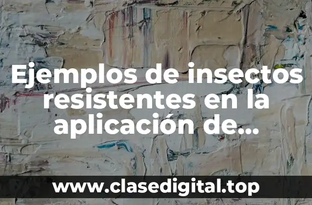 Ejemplos de insectos resistentes en la aplicación de insecticidas y Significado
