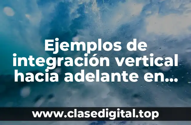 Ejemplos de integración vertical hacia adelante en Colombia y Significado