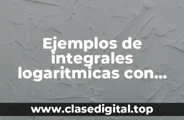 Ejemplos de integrales logaritmicas con cambio de variable