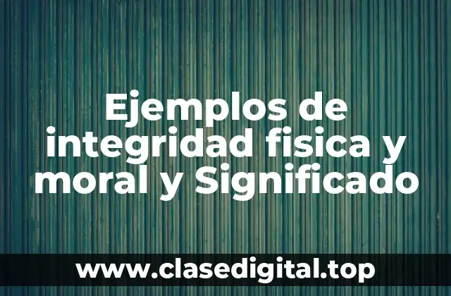 Ejemplos de integridad fisica y moral