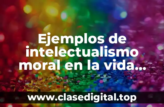 Ejemplos de intelectualismo moral en la vida cotidiana