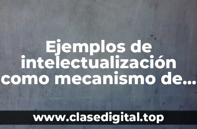 Ejemplos de intelectualización como mecanismo de defensa