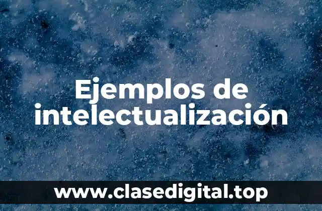 Ejemplos de intelectualización