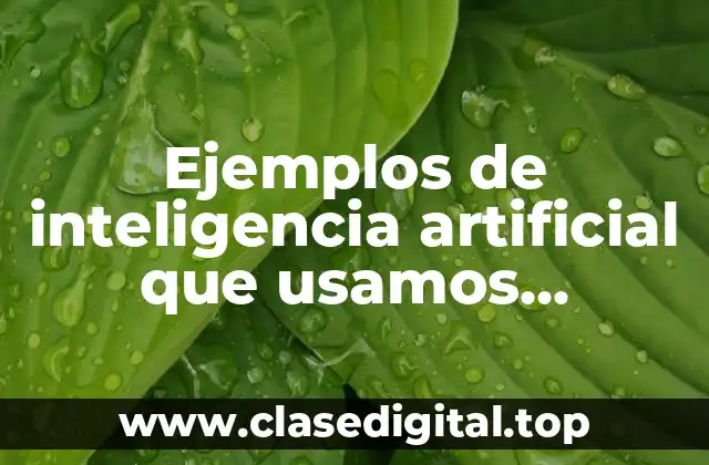 Ejemplos de inteligencia artificial que usamos diariamente