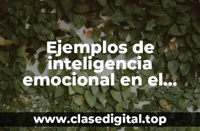 Ejemplos de inteligencia emocional en el trabajo