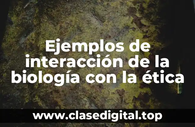 Ejemplos de interacción de la biología con la ética