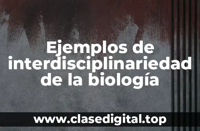 Ejemplos de interdisciplinariedad de la biología