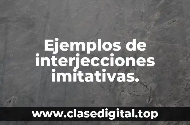 Ejemplos de interjecciones imitativas.