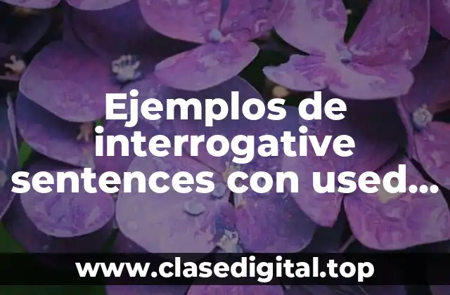 Ejemplos de interrogative sentences con used to