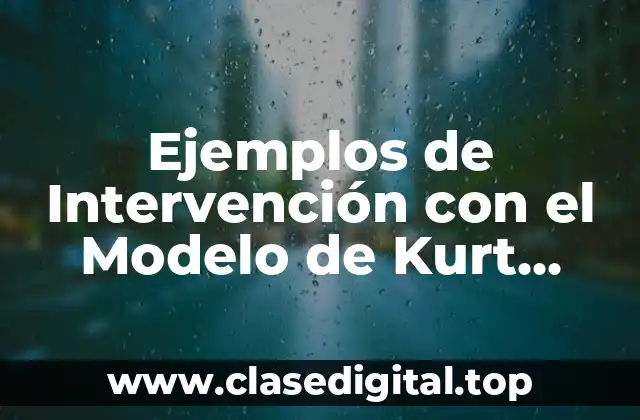 Ejemplos de Intervención con el Modelo de Kurt Lewin