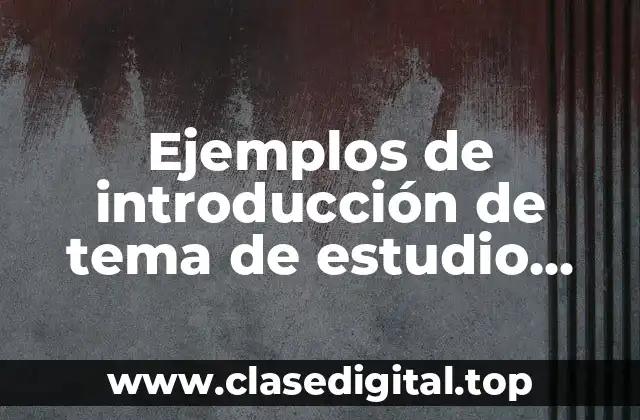 Ejemplos de introducción de tema de estudio para tesis