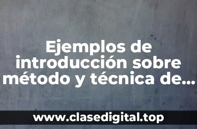 Ejemplos de introducción sobre método y técnica de investigación