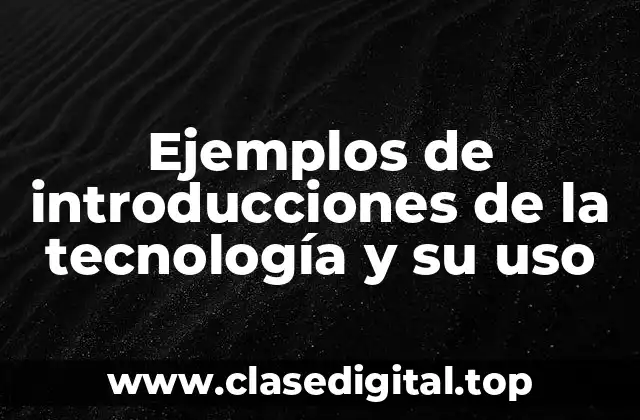 Ejemplos de introducciones de la tecnología y su uso