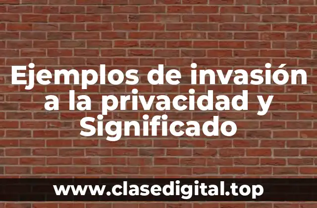 Ejemplos de invasión a la privacidad y Significado