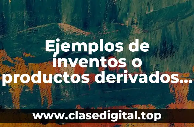 Ejemplos de inventos o productos derivados de la tecnociencia