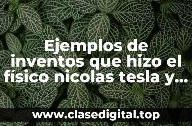 Ejemplos de inventos que hizo el físico nicolas tesla y Significado