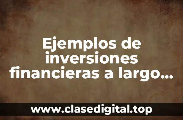 Ejemplos de inversiones financieras a largo plazo y Significado